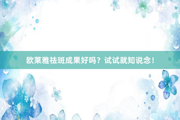 欧莱雅祛斑成果好吗？试试就知说念！