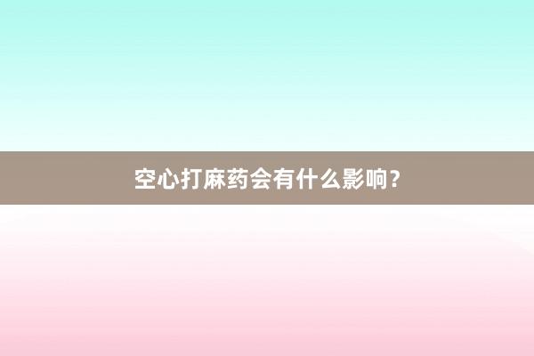 空心打麻药会有什么影响？