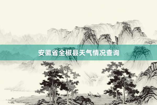 安徽省全椒县天气情况查询