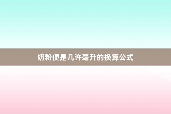 奶粉便是几许毫升的换算公式